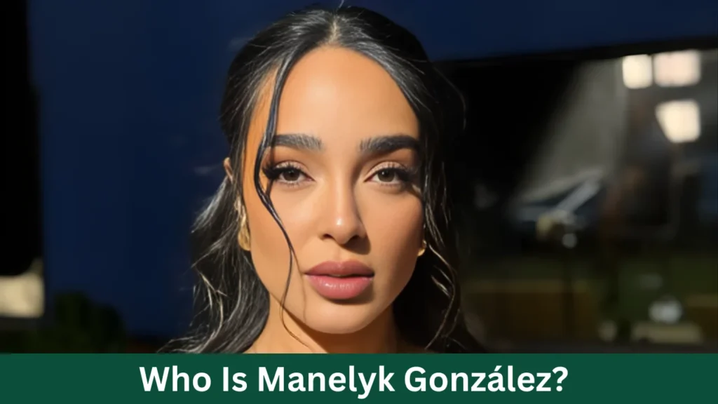 Who Is Manelyk González?